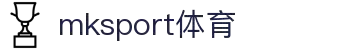 mk体育(mksport集团)股份公司